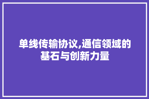 单线传输协议,通信领域的基石与创新力量