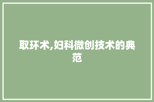 取环术,妇科微创技术的典范