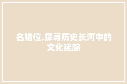 名错位,探寻历史长河中的文化迷踪