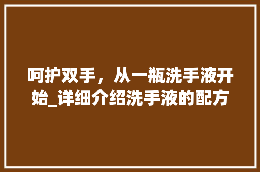 呵护双手，从一瓶洗手液开始_详细介绍洗手液的配方与功效