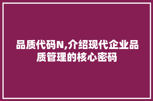 品质代码N,介绍现代企业品质管理的核心密码