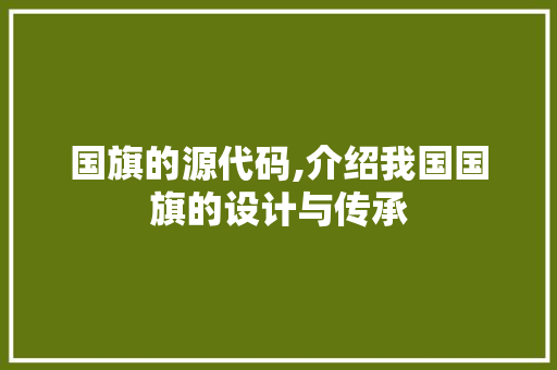 国旗的源代码,介绍我国国旗的设计与传承