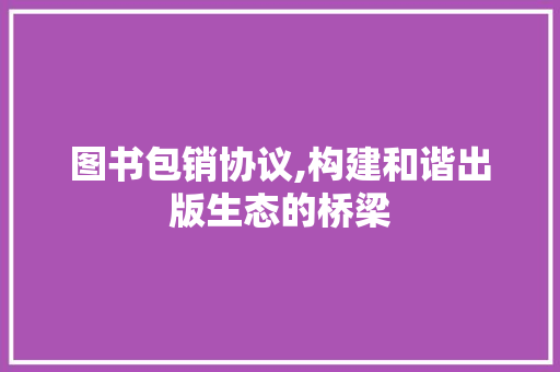 图书包销协议,构建和谐出版生态的桥梁