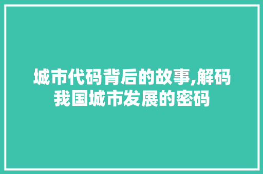 城市代码背后的故事,解码我国城市发展的密码