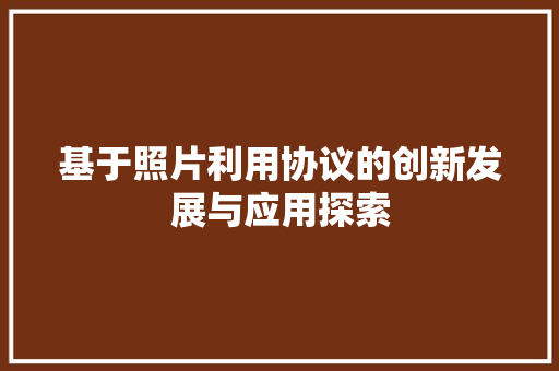 基于照片利用协议的创新发展与应用探索