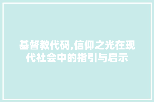 基督教代码,信仰之光在现代社会中的指引与启示