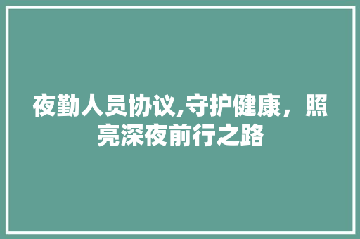 夜勤人员协议,守护健康，照亮深夜前行之路