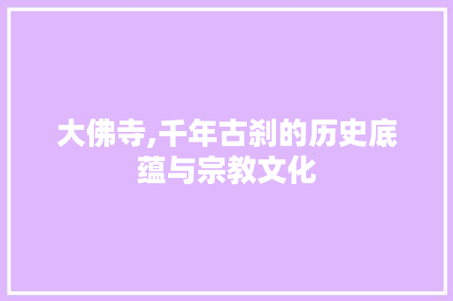 大佛寺,千年古刹的历史底蕴与宗教文化