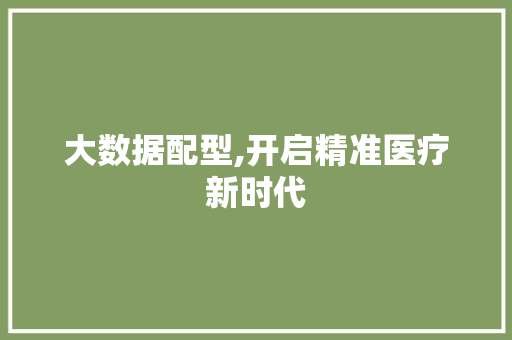 大数据配型,开启精准医疗新时代