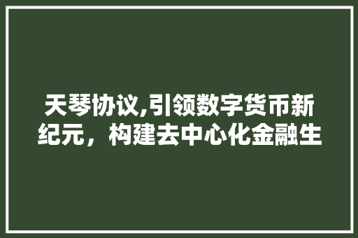 天琴协议,引领数字货币新纪元，构建去中心化金融生态圈
