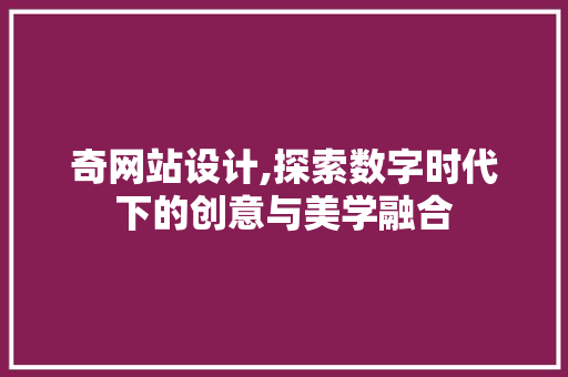 奇网站设计,探索数字时代下的创意与美学融合