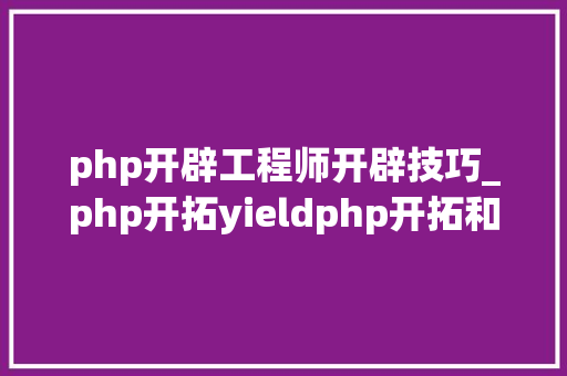 php开辟工程师开辟技巧_php开拓yieldphp开拓和java开拓的差异