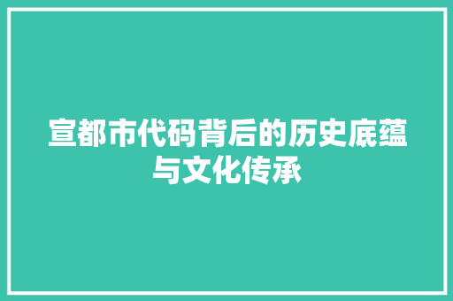 宣都市代码背后的历史底蕴与文化传承