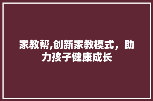 家教帮,创新家教模式，助力孩子健康成长