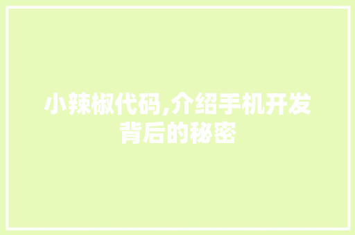小辣椒代码,介绍手机开发背后的秘密