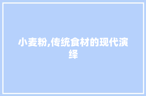小麦粉,传统食材的现代演绎