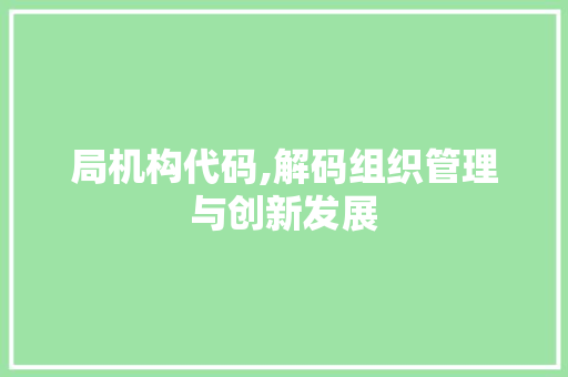局机构代码,解码组织管理与创新发展