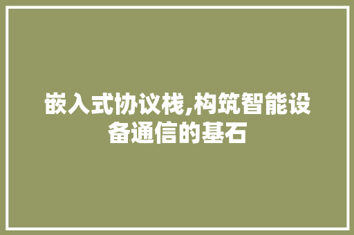 嵌入式协议栈,构筑智能设备通信的基石