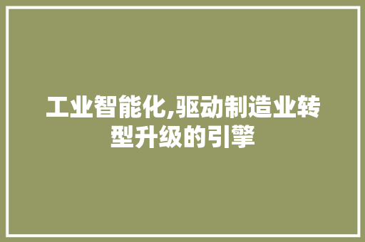 工业智能化,驱动制造业转型升级的引擎