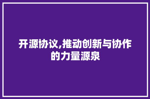 开源协议,推动创新与协作的力量源泉