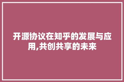 开源协议在知乎的发展与应用,共创共享的未来