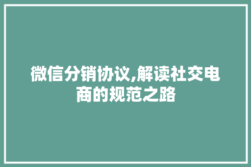 微信分销协议,解读社交电商的规范之路