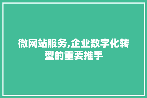 微网站服务,企业数字化转型的重要推手