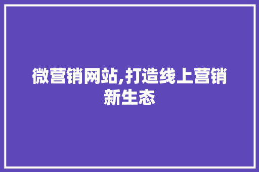 微营销网站,打造线上营销新生态
