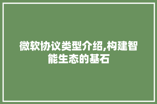 微软协议类型介绍,构建智能生态的基石
