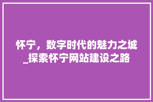 怀宁，数字时代的魅力之城_探索怀宁网站建设之路