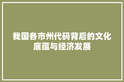 我国各市州代码背后的文化底蕴与经济发展
