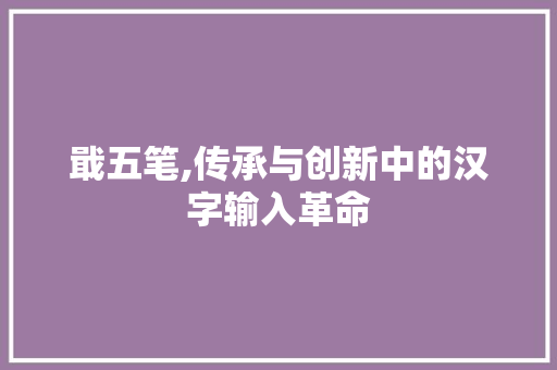 戢五笔,传承与创新中的汉字输入革命