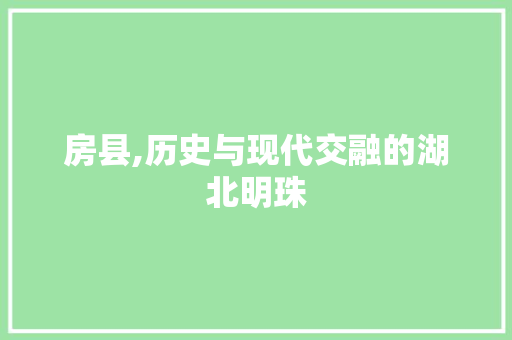 房县,历史与现代交融的湖北明珠