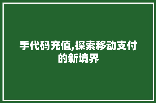 手代码充值,探索移动支付的新境界
