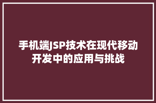 手机端JSP技术在现代移动开发中的应用与挑战