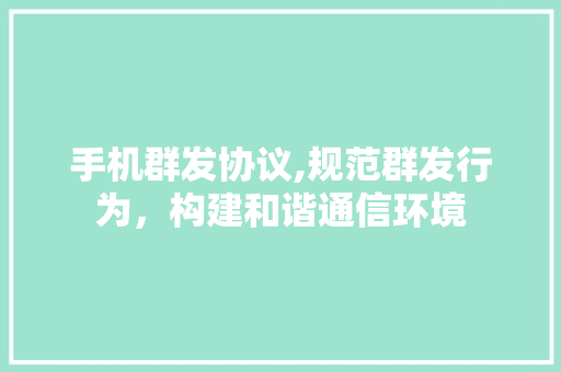 手机群发协议,规范群发行为，构建和谐通信环境
