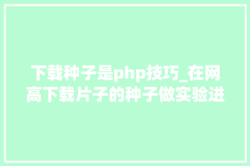 下载种子是php技巧_在网高下载片子的种子做实验进修基于P2P的BT下载