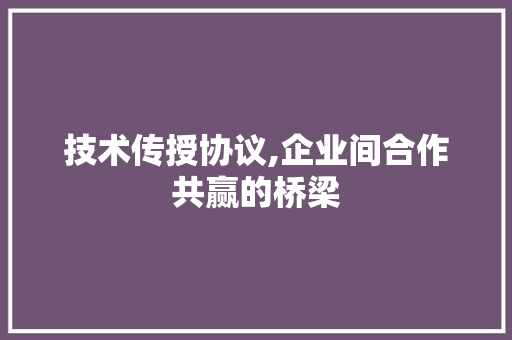 技术传授协议,企业间合作共赢的桥梁