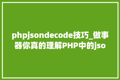 phpjsondecode技巧_做事器你真的理解PHP中的json_encode和json_decode函数吗