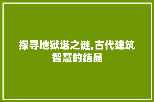 探寻地狱塔之谜,古代建筑智慧的结晶