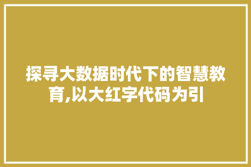 探寻大数据时代下的智慧教育,以大红字代码为引