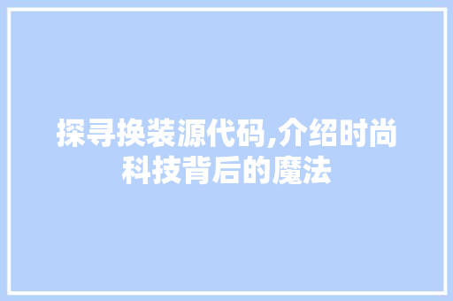 探寻换装源代码,介绍时尚科技背后的魔法