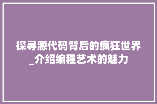 探寻源代码背后的疯狂世界_介绍编程艺术的魅力