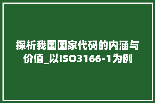 探析我国国家代码的内涵与价值_以ISO3166-1为例