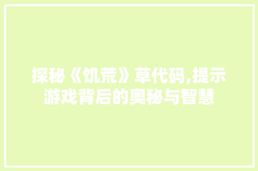 探秘《饥荒》草代码,提示游戏背后的奥秘与智慧