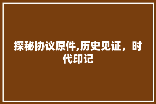 探秘协议原件,历史见证，时代印记