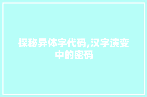 探秘异体字代码,汉字演变中的密码