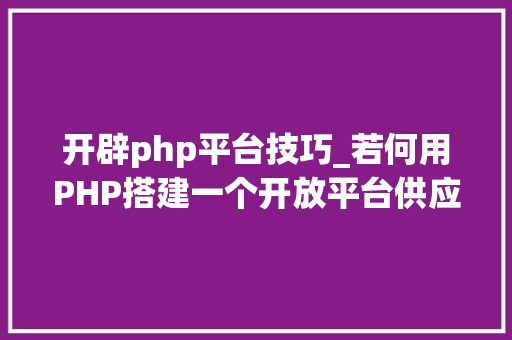 开辟php平台技巧_若何用PHP搭建一个开放平台供应开放接口12张PPT给你谜底 开辟php平台技巧_若何用PHP搭建一个开放平台供应开放接口12张PPT给你谜底 网站推广