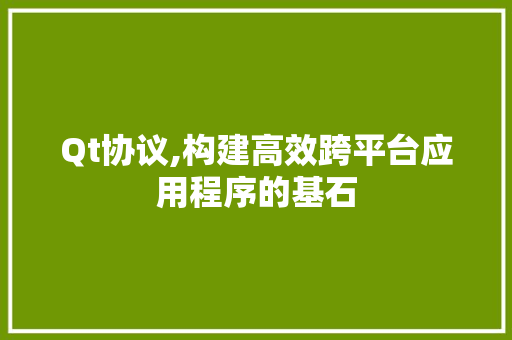 Qt协议,构建高效跨平台应用程序的基石