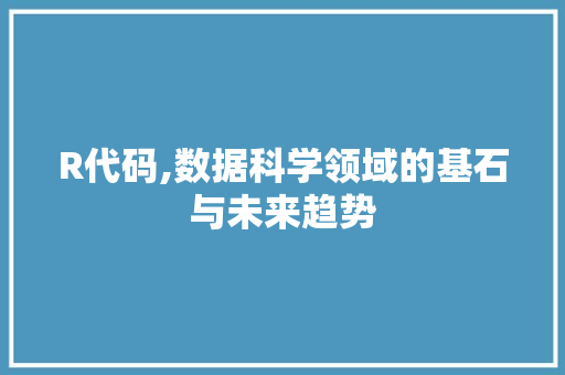 R代码,数据科学领域的基石与未来趋势
